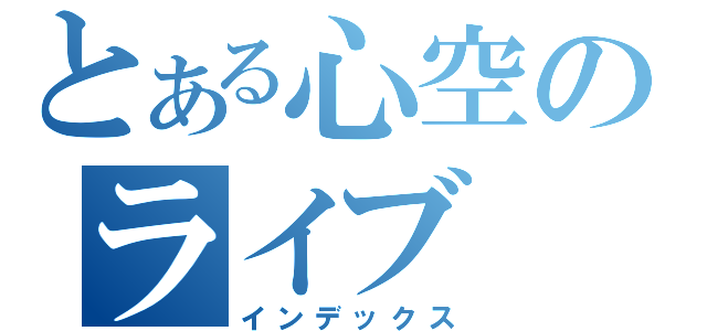 とある心空のライブ（インデックス）