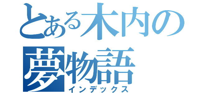 とある木内の夢物語（インデックス）