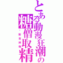 とある動漫狂潮の糖僧取精（絕對吉祥物）