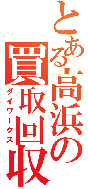 とある高浜の買取回収（ダイワークス）