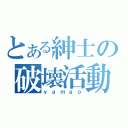 とある紳士の破壊活動（ｙａｍａｏ）