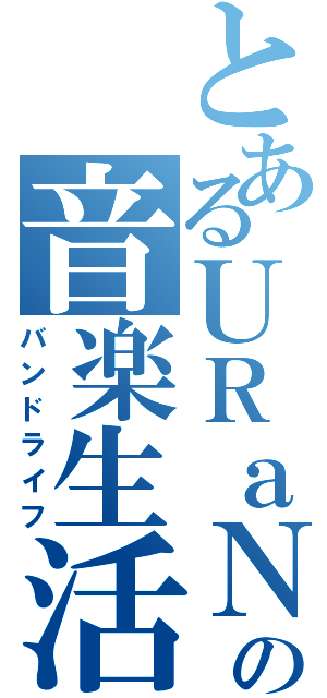 とあるＵＲａＮの音楽生活（バンドライフ）