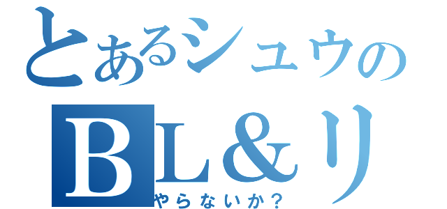 とあるシュウのＢＬ＆リアジュウ（やらないか？）