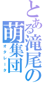 とある滝尾の萌集団（オタレータ）