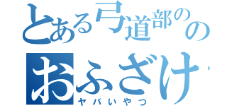 とある弓道部ののおふざけ担当（ヤバいやつ）