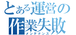 とある運営の作業失敗（メンテナンス）