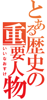 とある歴史の重要人物（いいなおすけ）