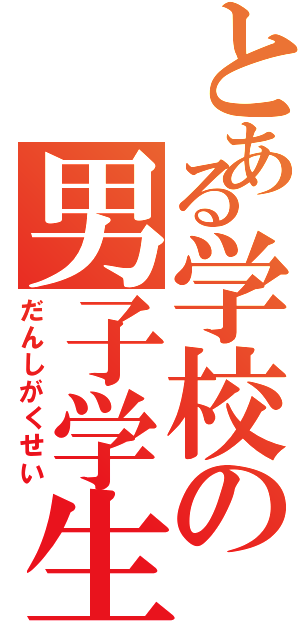 とある学校の男子学生（だんしがくせい）