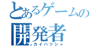 とあるゲームの開発者（カイハツシャ）