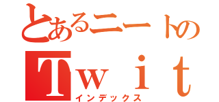 とあるニートのＴｗｉｔｔｅｒ（インデックス）