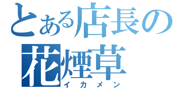 とある店長の花煙草（イカメン）