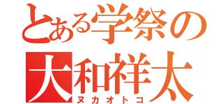 とある学祭の大和祥太（ヌカオトコ）