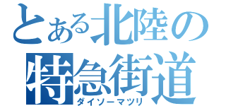 とある北陸の特急街道（ダイソーマツリ）