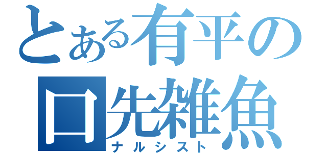 とある有平の口先雑魚（ナルシスト）