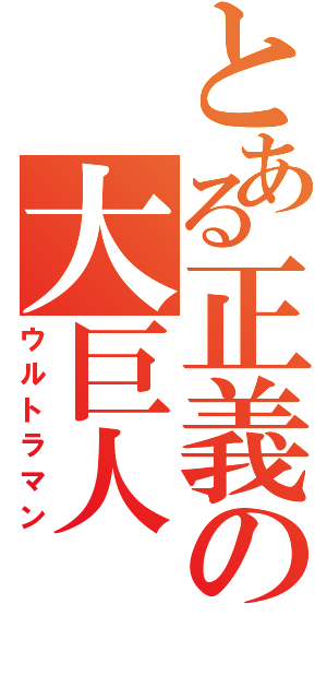 とある正義の大巨人（ウルトラマン）