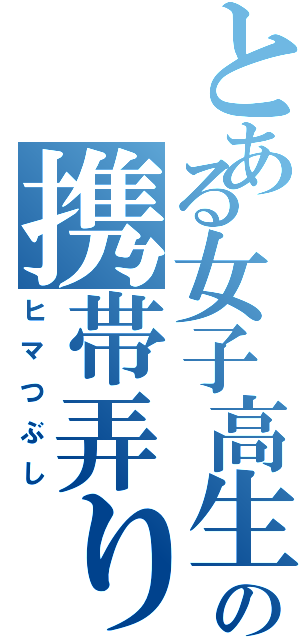 とある女子高生の携帯弄り（ヒマつぶし）