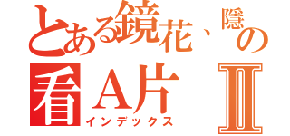 とある鏡花、隱纏の看Ａ片Ⅱ（インデックス）