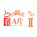 とある鏡花、隱纏の看Ａ片Ⅱ（インデックス）