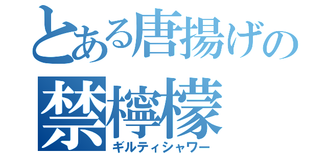 とある唐揚げの禁檸檬（ギルティシャワー）