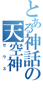 とある神話の天空神（ゼウス）