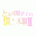 とある開学了の超级无聊Ⅱ（不！！！！）