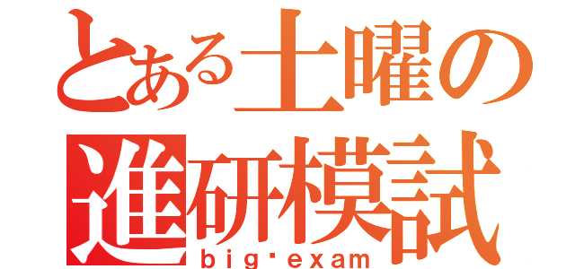 とある土曜の進研模試（ｂｉｇ•ｅｘａｍ）