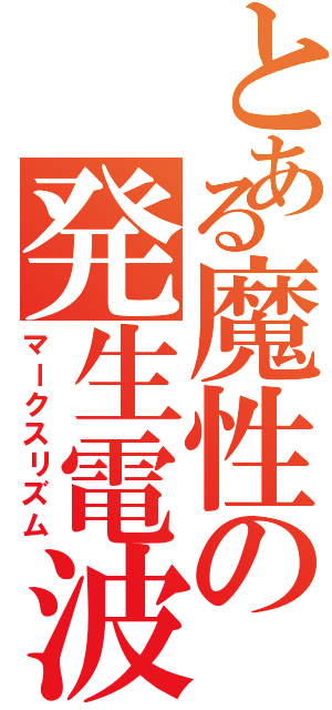 とある魔性の発生電波（マークスリズム）