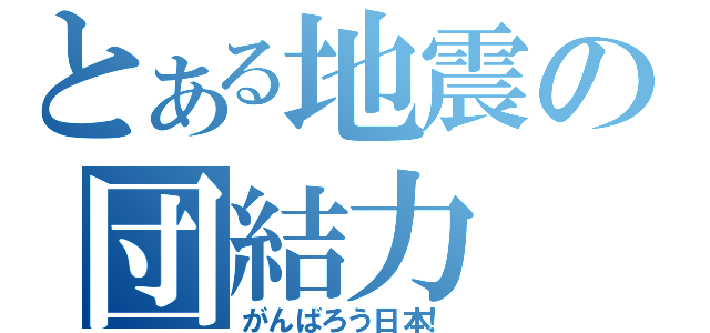 とある地震の団結力（がんばろう日本！）