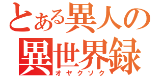 とある異人の異世界録（オヤクソク）