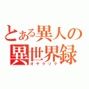 とある異人の異世界録（オヤクソク）