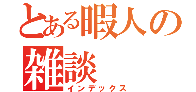 とある暇人の雑談（インデックス）