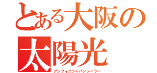 とある大阪の太陽光（アンフィニジャパンソーラー）