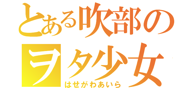 とある吹部のヲタ少女（はせがわあいら）