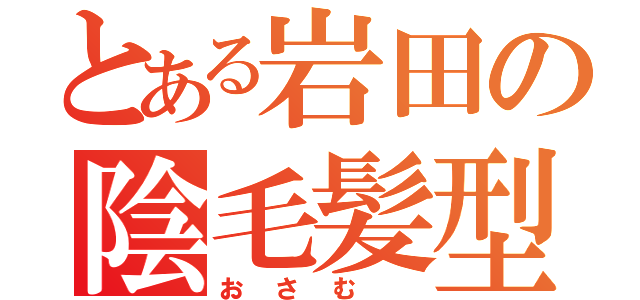 とある岩田の陰毛髪型（おさむ ）