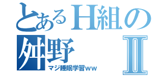 とあるＨ組の舛野Ⅱ（マジ睡眠学習ｗｗ）