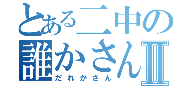 とある二中の誰かさんⅡ（だれかさん）