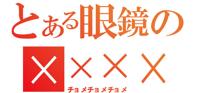 とある眼鏡の××××（チョメチョメチョメ）