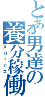 とある男達の養分稼働（スロッカス）