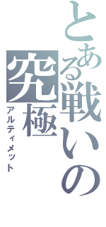 とある戦いの究極（アルティメット）