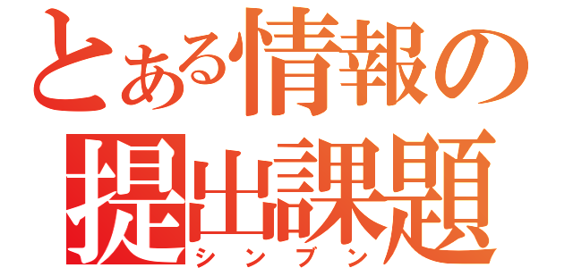 とある情報の提出課題（シンブン）