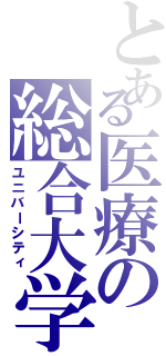 とある医療の総合大学（ユニバーシティ）