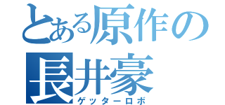 とある原作の長井豪（ゲッターロボ）