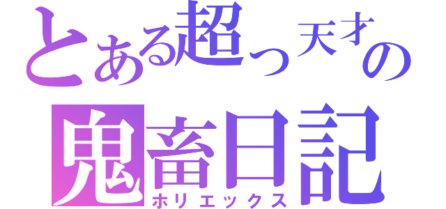 とある超っ天才の鬼畜日記（ホリエックス）