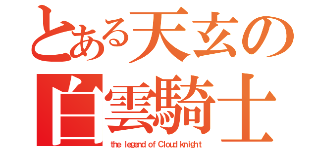 とある天玄の白雲騎士（ｔｈｅ ｌｅｇｅｎｄ ｏｆ Ｃｌｏｕｄ ｋｎｉｇｈｔ）