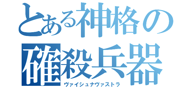 とある神格の確殺兵器（ヴァイシュナヴァストラ）