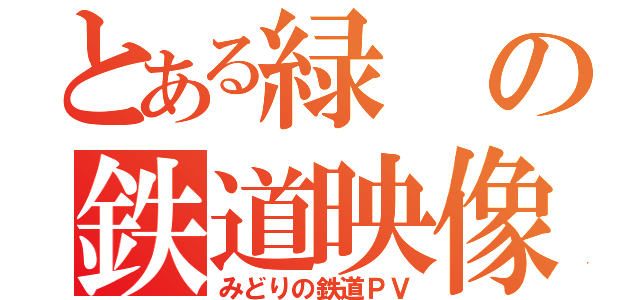 とある緑の鉄道映像（みどりの鉄道ＰＶ）