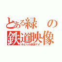 とある緑の鉄道映像（みどりの鉄道ＰＶ）