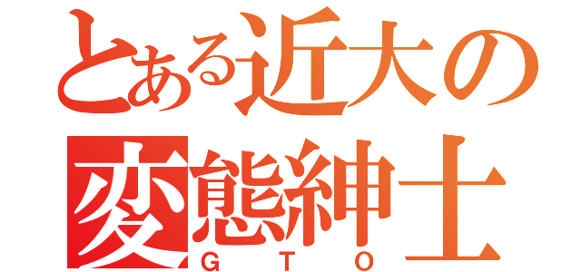 とある近大の変態紳士（ＧＴＯ）