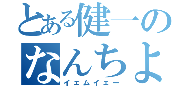 とある健一のなんちよ（イェムイェー）