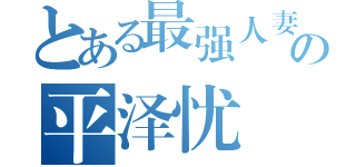 とある最强人妻の平泽忧（）